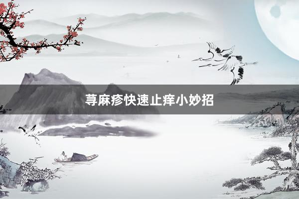 荨麻疹快速止痒小妙招