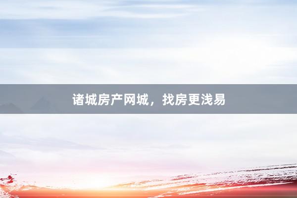 诸城房产网城,找房更浅易