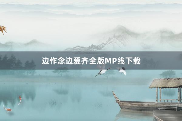 边作念边爱齐全版MP线下载